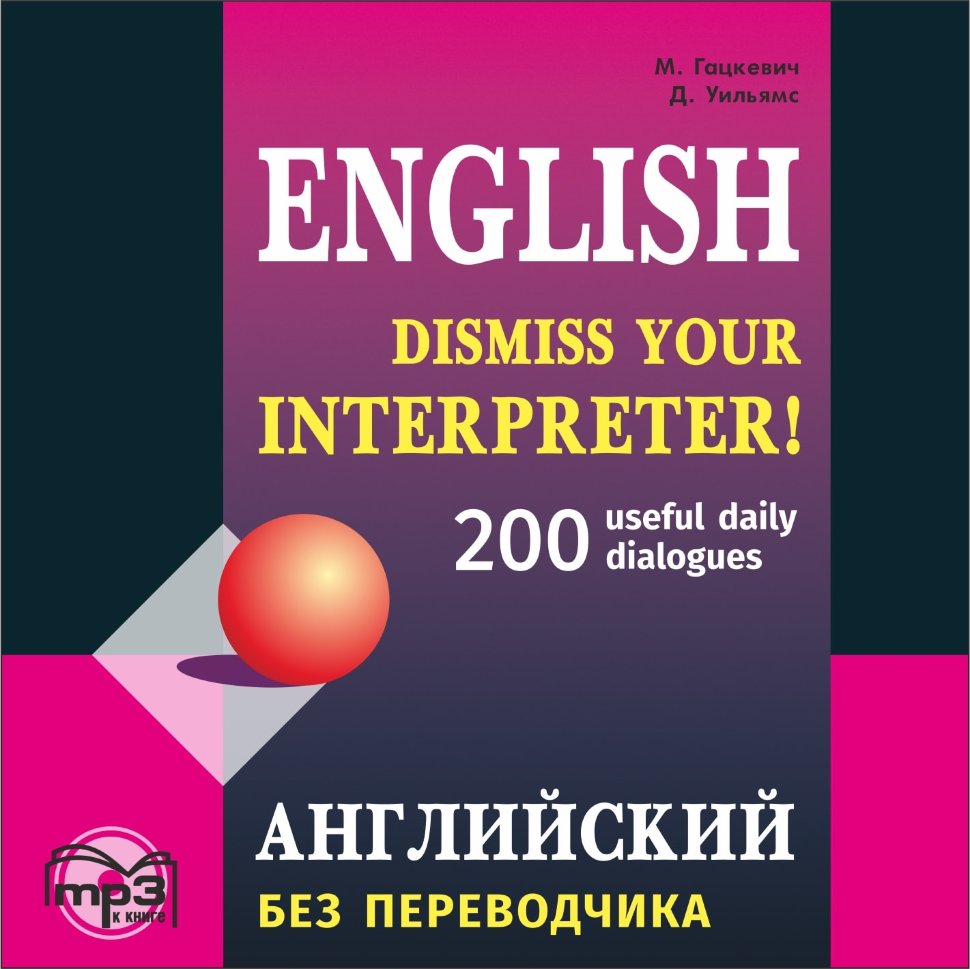 Английский без переводчика. Dismiss your Interpreter. 200 useful daily dialogues. АУДИОПРИЛОЖЕНИЕ MP3 | Аудиоприложения