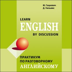 Learn English by discussion. Практикум по разговорному английскому