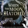 When the Moon Hatched. Когда вылупилась луна When the Moon Hatched. Когда вылупилась луна