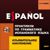 Изъявительное наклонение. Практикум по грамматике испанского языка. АУДИОПРИЛОЖЕНИЕ MP3-диск