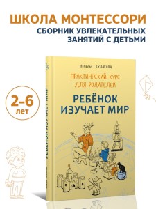 Ребенок изучает мир. Занятия с детьми 2-6 лет. Практический курс для родителей