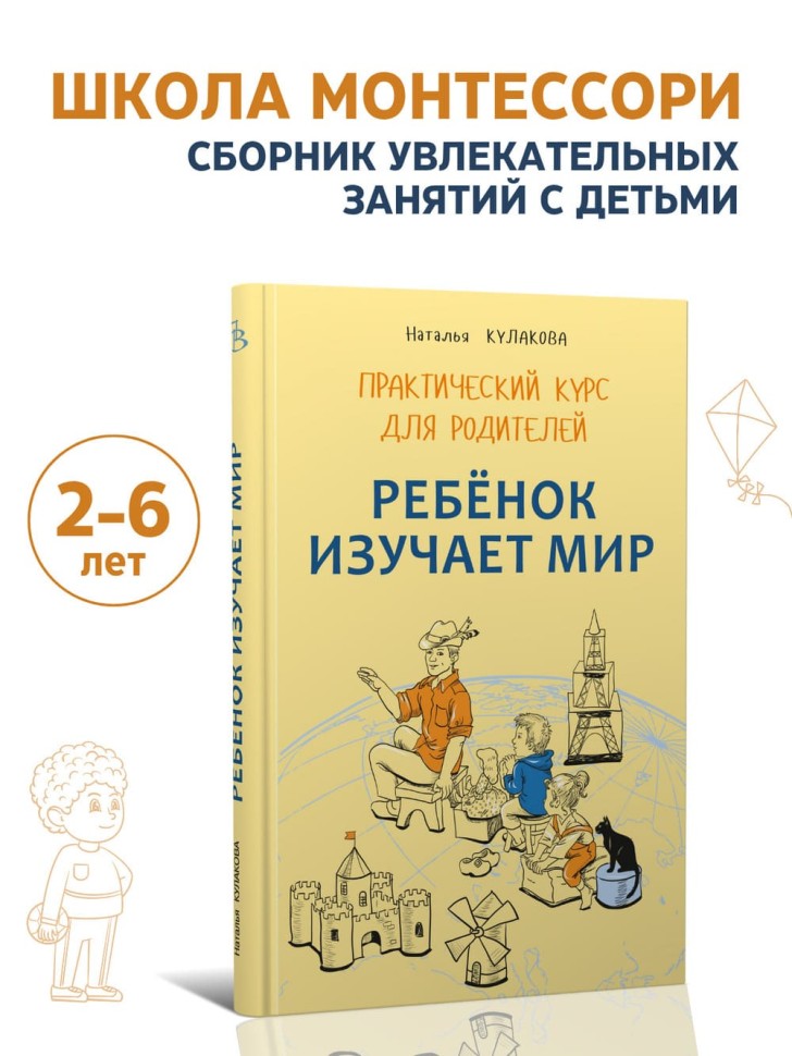 Ребенок изучает мир. Занятия с детьми 2-6 лет. Практический курс для родителей | Книги по воспитанию и психологии детей